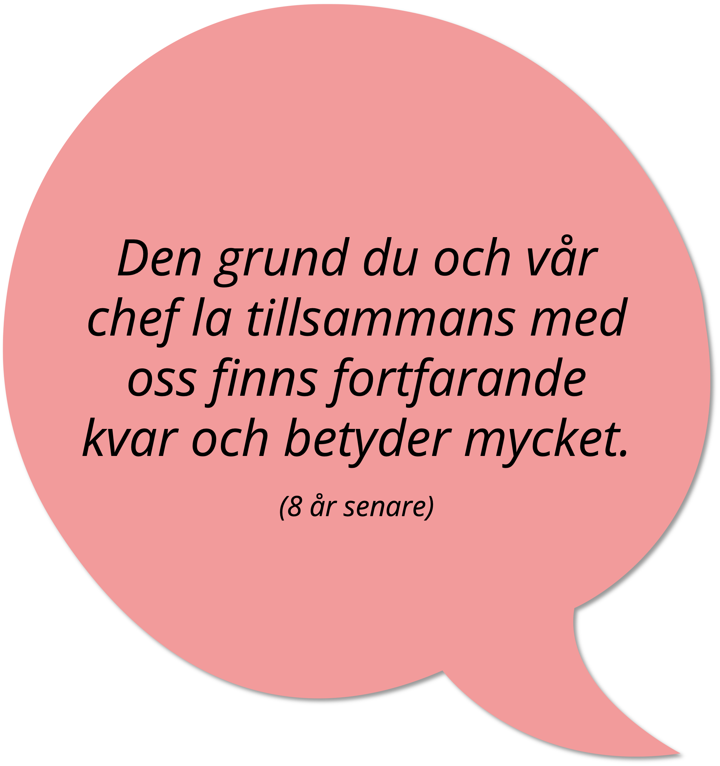 En pratbubbla med citat från en kund som säger "Den grund du och vår chef la tillsammans med oss finns fortfarande kvar och betyder mycket (8 år senare)"